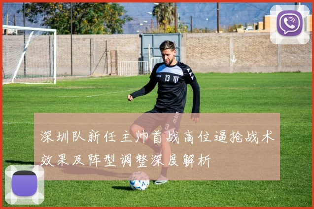 深圳队新任主帅首战高位逼抢战术效果及阵型调整深度解析